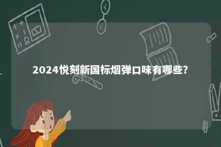 2024悦刻新国标烟弹口味有哪些	？ 